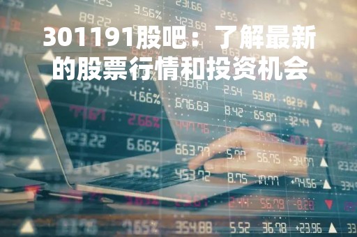 301191股吧：了解最新的股票行情和投资机会