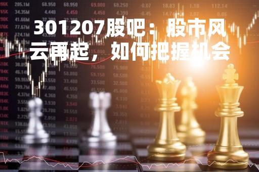 301207股吧：股市风云再起，如何把握机会？