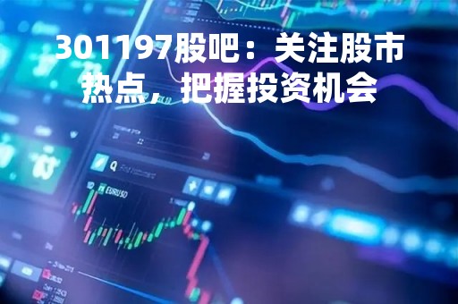 301197股吧：关注股市热点，把握投资机会