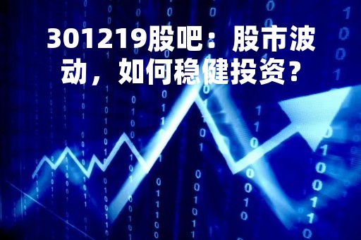 301219股吧：股市波动，如何稳健投资？