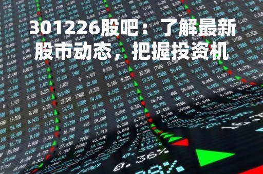 301226股吧：了解最新股市动态，把握投资机会