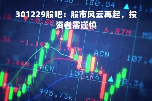 301229股吧：股市风云再起，投资者需谨慎