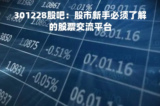 301228股吧:股市新手必须了解的股票交流平台