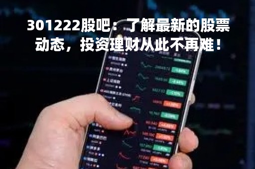 301222股吧：了解最新的股票动态，投资理财从此不再难！
