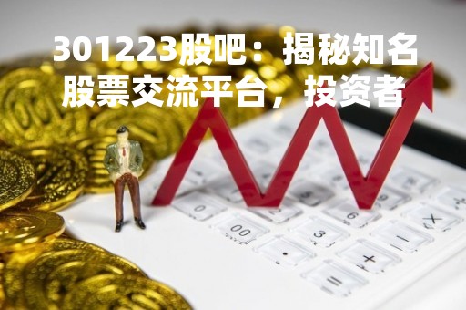 301223股吧：揭秘知名股票交流平台，投资者必备