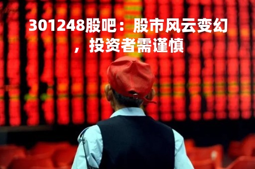 301248股吧：股市风云变幻，投资者需谨慎