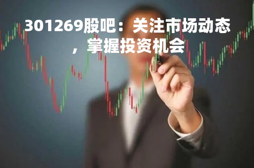 301269股吧：关注市场动态，掌握投资机会