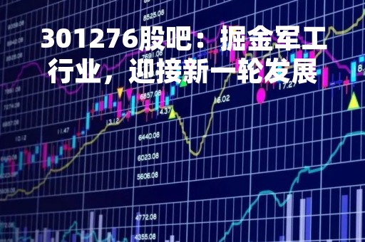 301276股吧：掘金军工行业，迎接新一轮发展机遇
