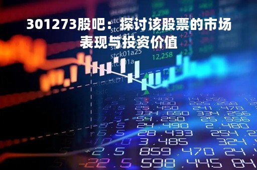301273股吧：探讨该股票的市场表现与投资价值