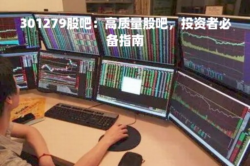 301279股吧：高质量股吧，投资者必备指南