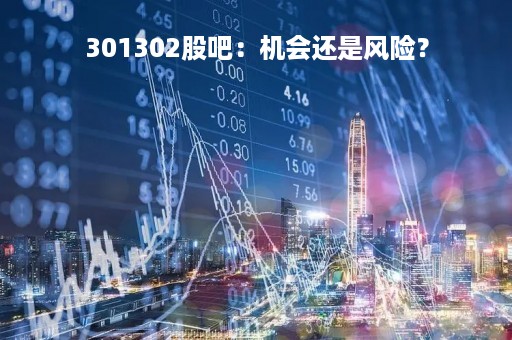 301302股吧：机会还是风险？