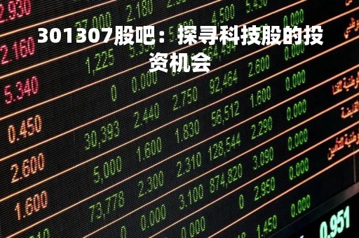 301307股吧：探寻科技股的投资机会
