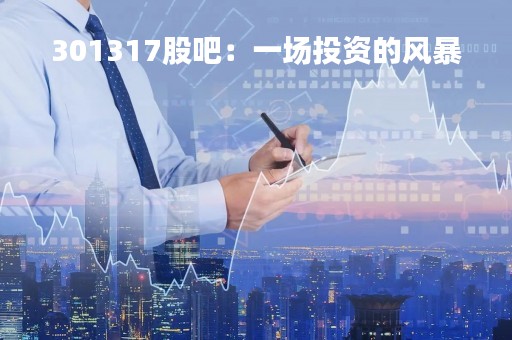 301317股吧：一场投资的风暴