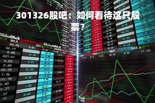 301326股吧：如何看待这只股票？