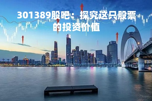 301389股吧：探究这只股票的投资价值