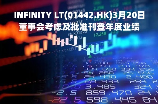 INFINITY LT(01442.HK)3月20日董事会考虑及批准刊登年度业绩