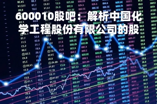 600010股吧：解析中国化学工程股份有限公司的股票走势