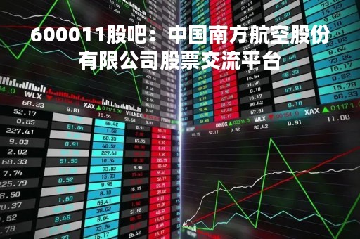 600011股吧：中国南方航空股份有限公司股票交流平台