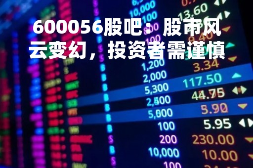 600056股吧：股市风云变幻，投资者需谨慎