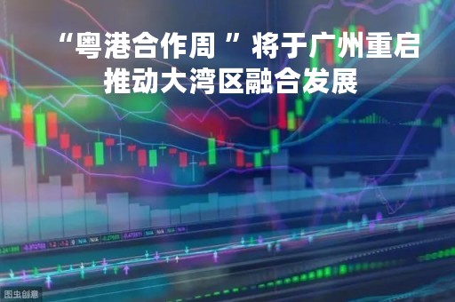 “粤港合作周 ”将于广州重启 推动大湾区融合发展