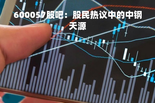 600057股吧：股民热议中的中钢天源