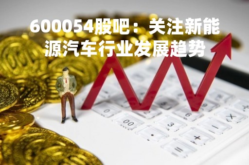600054股吧：关注新能源汽车行业发展趋势