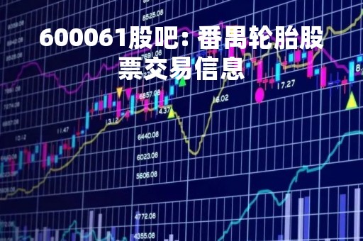600061股吧: 番禺轮胎股票交易信息