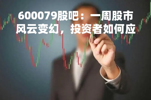 600079股吧：一周股市风云变幻，投资者如何应对？