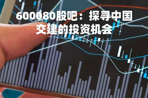 600080股吧：探寻中国交建的投资机会