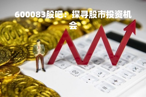 600083股吧：探寻股市投资机会