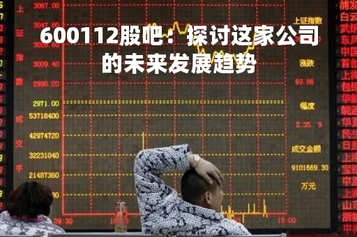 600112股吧：探讨这家公司的未来发展趋势