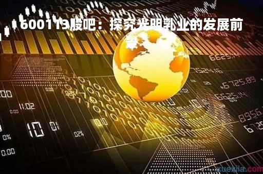 600113股吧：探究光明乳业的发展前景