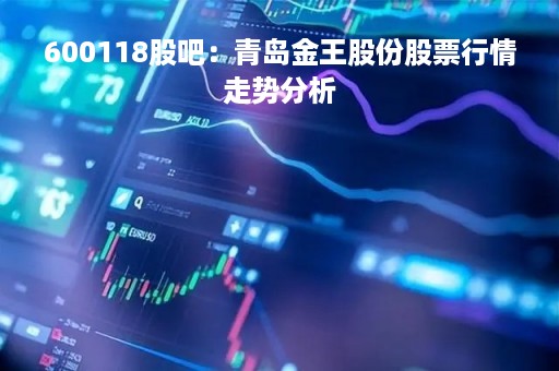 600118股吧：青岛金王股份股票行情走势分析