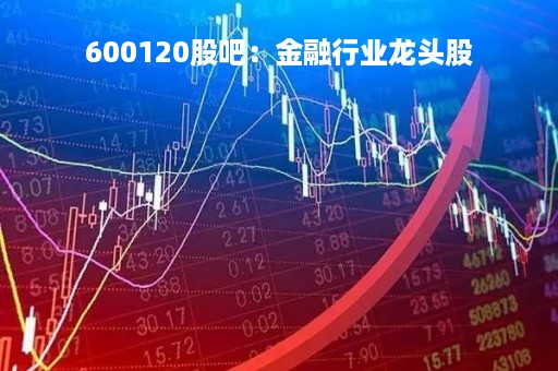 600120股吧：金融行业龙头股