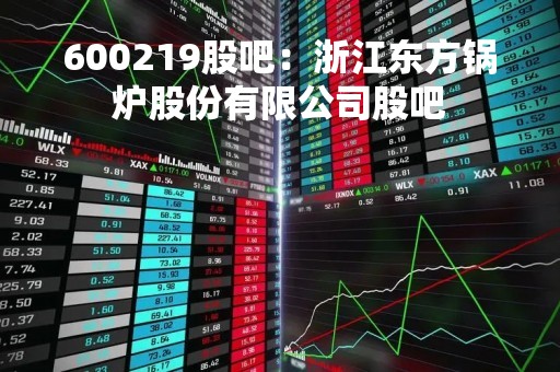 600219股吧：浙江东方锅炉股份有限公司股吧