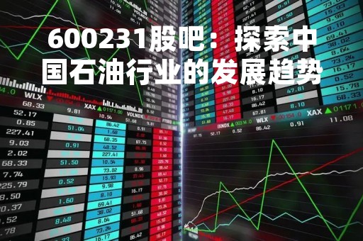 600231股吧：探索中国石油行业的发展趋势