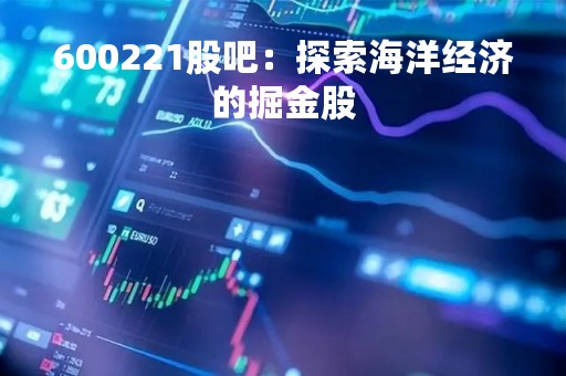 600221股吧：探索海洋经济的掘金股