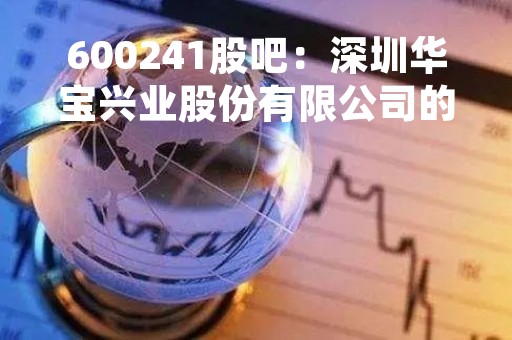 600241股吧：深圳华宝兴业股份有限公司的股票交流平台