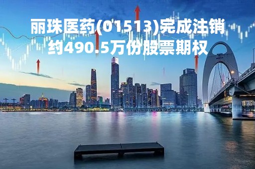 丽珠医药(01513)完成注销约490.5万份股票期权