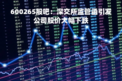 600265股吧：深交所监管函引发公司股价大幅下跌