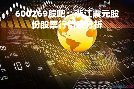 600269股吧：浙江震元股份股票行情及分析