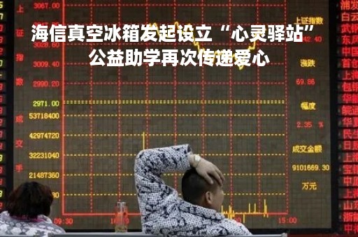 海信真空冰箱发起设立“心灵驿站” 公益助学再次传递爱心