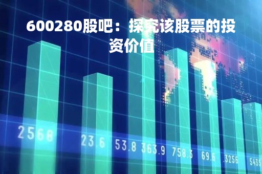 600280股吧：探究该股票的投资价值