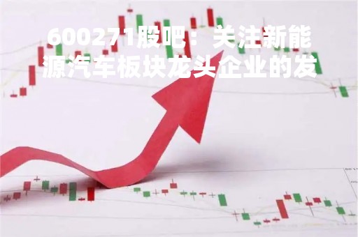 600271股吧：关注新能源汽车板块龙头企业的发展动态