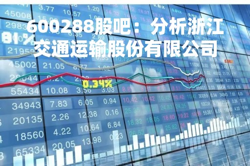 600288股吧：分析浙江交通运输股份有限公司的股票走势