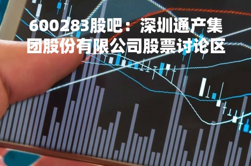 600283股吧：深圳通产集团股份有限公司股票讨论区