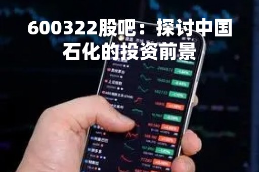 600322股吧：探讨中国石化的投资前景