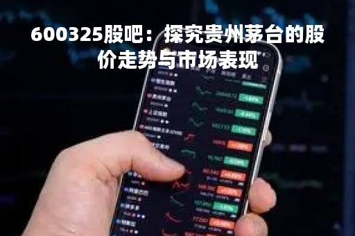 600325股吧：探究贵州茅台的股价走势与市场表现