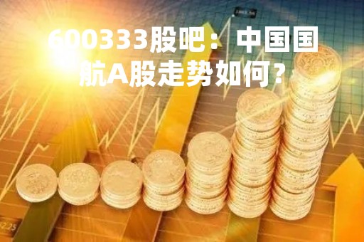 600333股吧：中国国航A股走势如何？