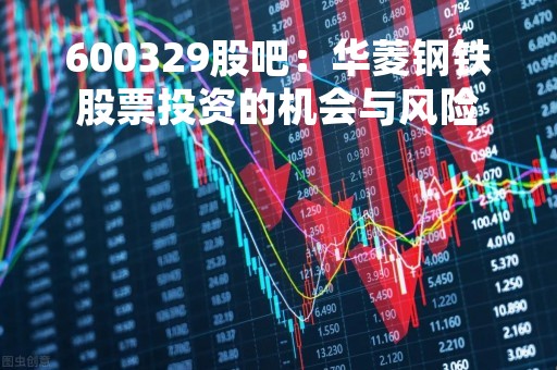 600329股吧：华菱钢铁股票投资的机会与风险
